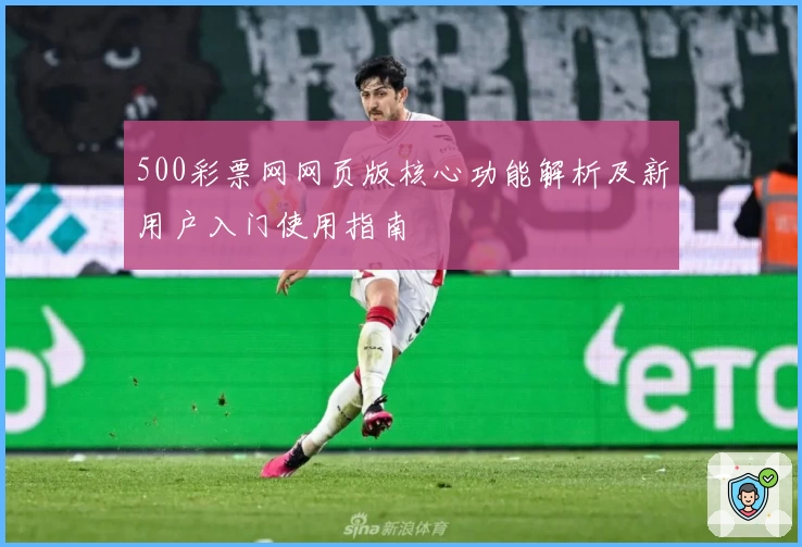 500彩票网网页版核心功能解析及新用户入门使用指南