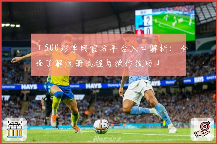「500彩票网官方平台入口解析：全面了解注册流程与操作技巧」