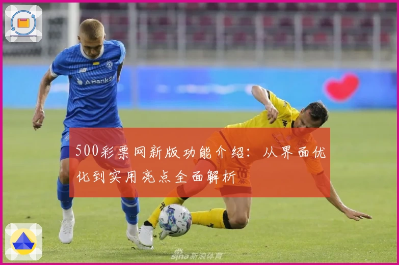 500彩票网新版功能介绍：从界面优化到实用亮点全面解析