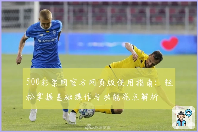 500彩票网官方网页版使用指南：轻松掌握基础操作与功能亮点解析