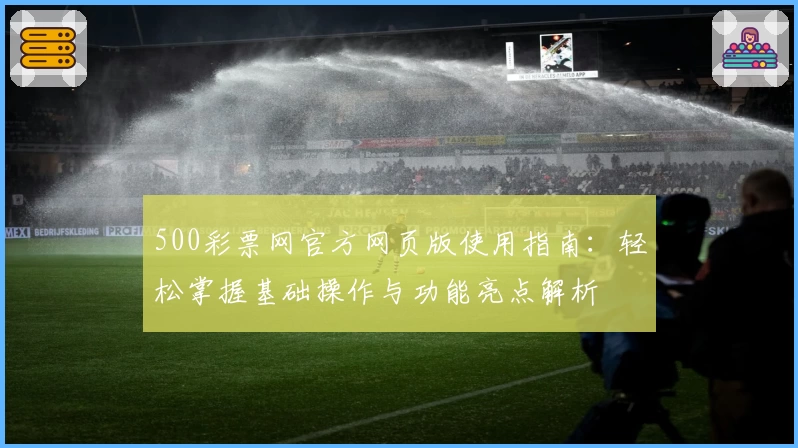 500彩票网官方网页版使用指南：轻松掌握基础操作与功能亮点解析