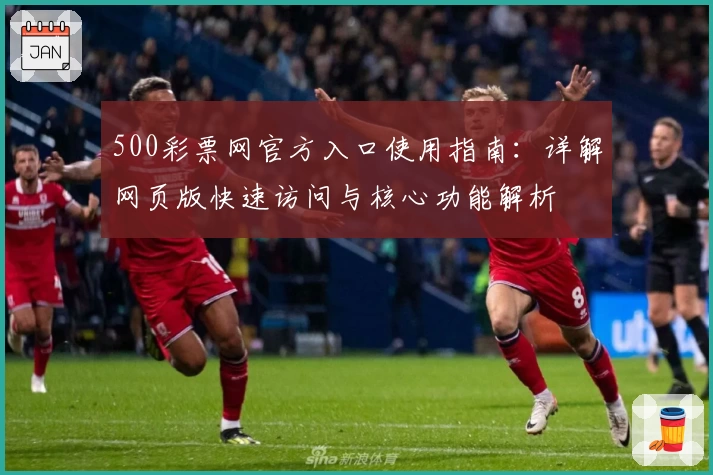 500彩票网官方入口使用指南：详解网页版快速访问与核心功能解析