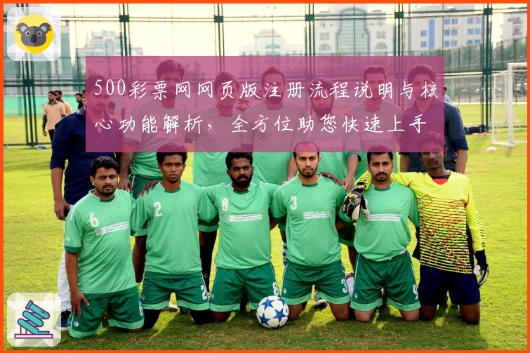 500彩票网网页版注册流程说明与核心功能解析，全方位助您快速上手使用