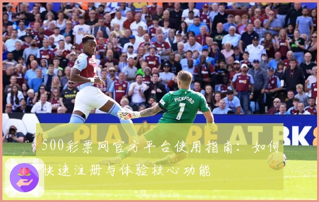 500彩票网官方平台使用指南：如何快速注册与体验核心功能