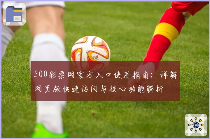 500彩票网官方入口使用指南：详解网页版快速访问与核心功能解析