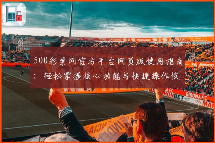 500彩票网官方平台网页版使用指南：轻松掌握核心功能与快捷操作技巧