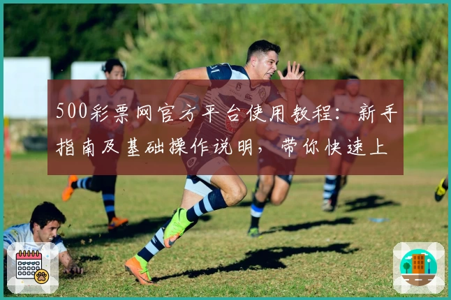 500彩票网官方平台使用教程：新手指南及基础操作说明，带你快速上手畅享全新功能
