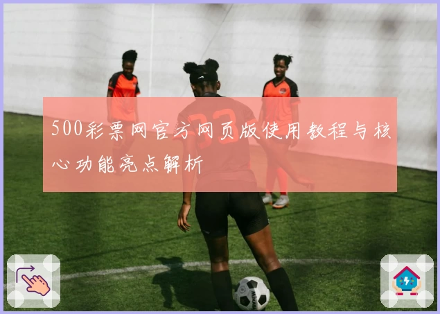 500彩票网官方网页版使用教程与核心功能亮点解析