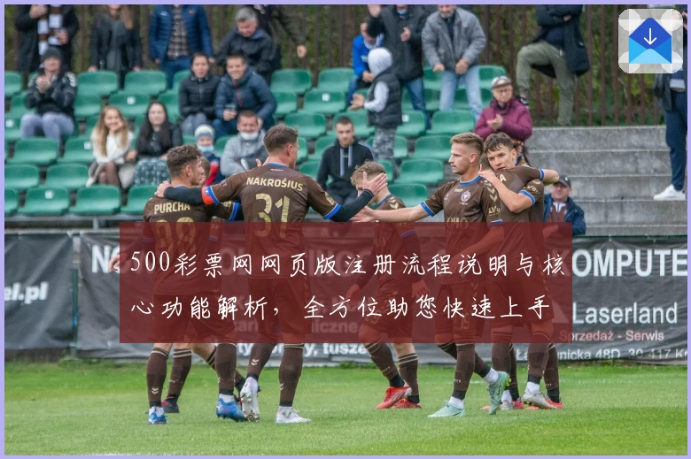 500彩票网网页版注册流程说明与核心功能解析，全方位助您快速上手使用