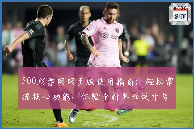 500彩票网网页版使用指南：轻松掌握核心功能，体验全新界面设计与操作亮点